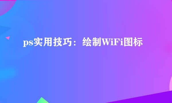 ps实用技巧:绘制WiFi图标