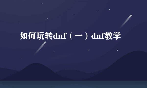 如何玩转dnf(一)dnf教学