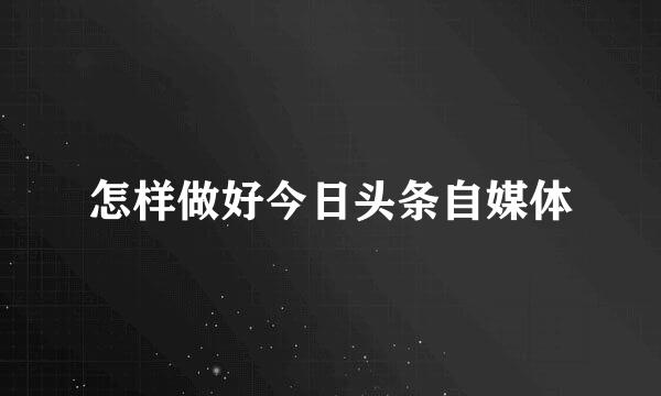 怎样做好今日头条自媒体