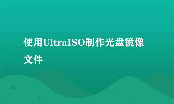 使用UltraISO制作光盘镜像文件