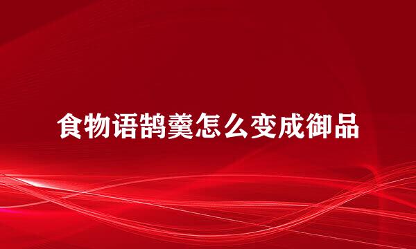 食物语鹄羹怎么变成御品