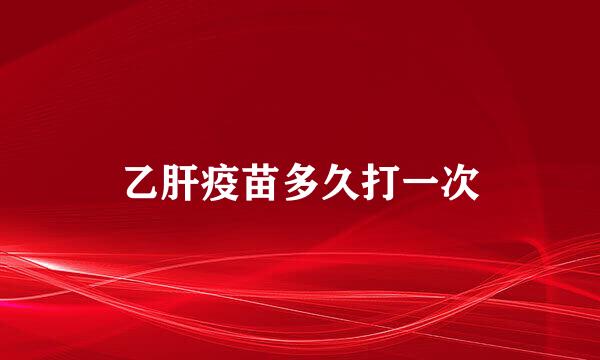 乙肝疫苗多久打一次