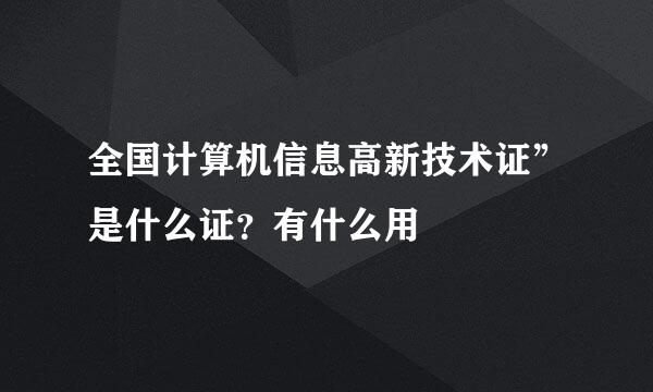 全国计算机信息高新技术证”是什么证？有什么用
