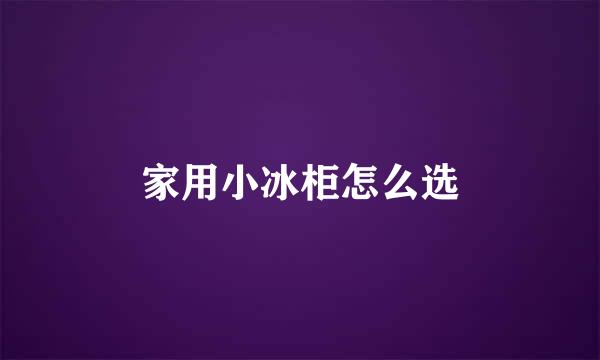 家用小冰柜怎么选