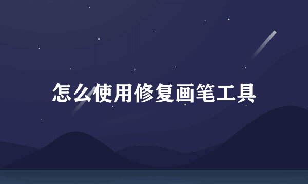 怎么使用修复画笔工具