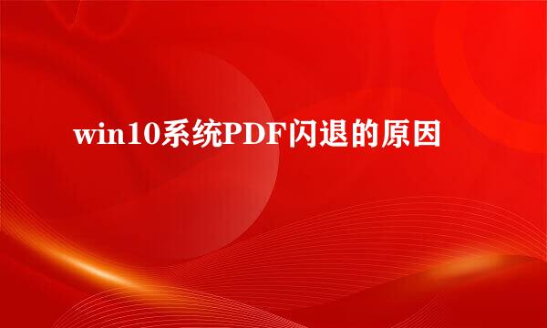 win10系统PDF闪退的原因
