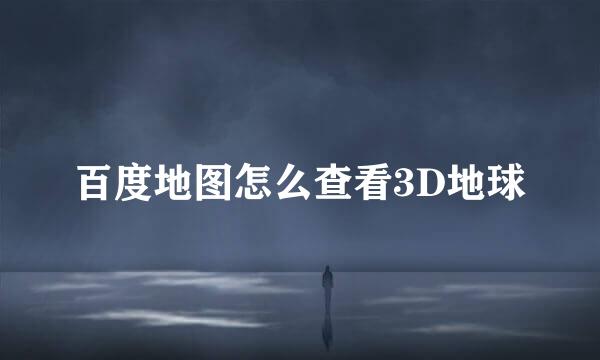 百度地图怎么查看3D地球