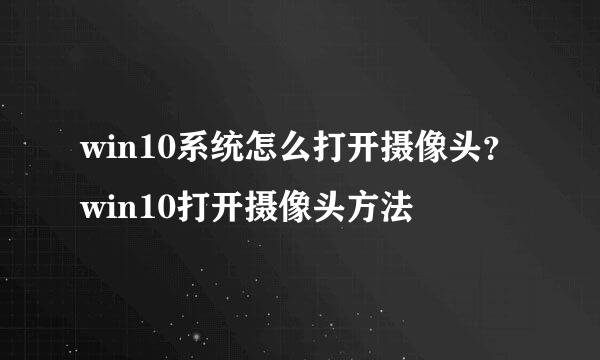 win10系统怎么打开摄像头?win10打开摄像头方法