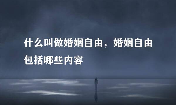 什么叫做婚姻自由，婚姻自由包括哪些内容