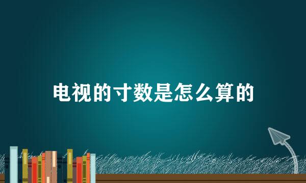 电视的寸数是怎么算的