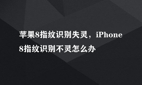 苹果8指纹识别失灵,iPhone8指纹识别不灵怎么办