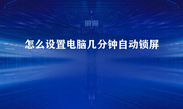 怎么设置电脑几分钟自动锁屏