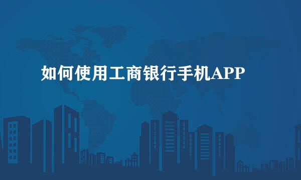 如何使用工商银行手机APP
