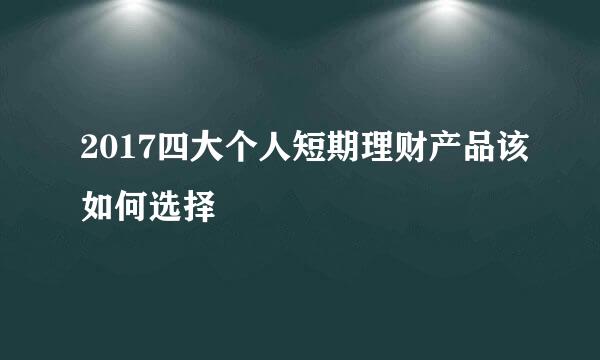 2017四大个人短期理财产品该如何选择