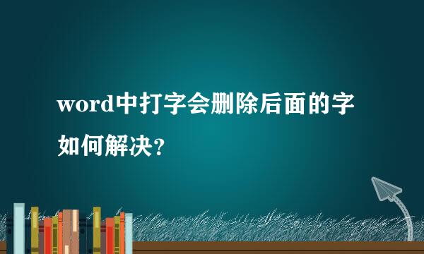 word中打字会删除后面的字如何解决?