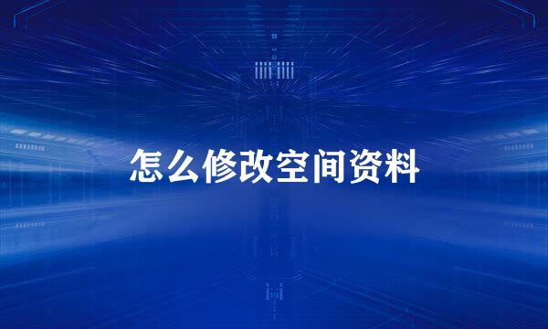 怎么修改空间资料