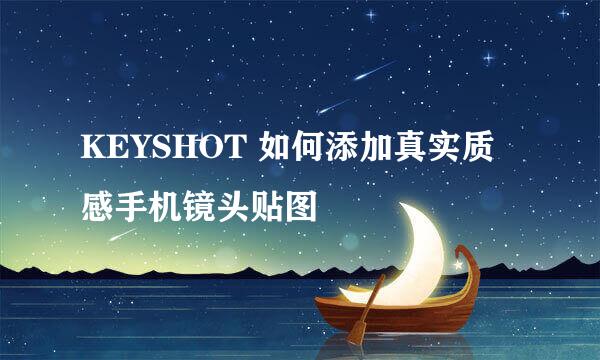 KEYSHOT 如何添加真实质感手机镜头贴图