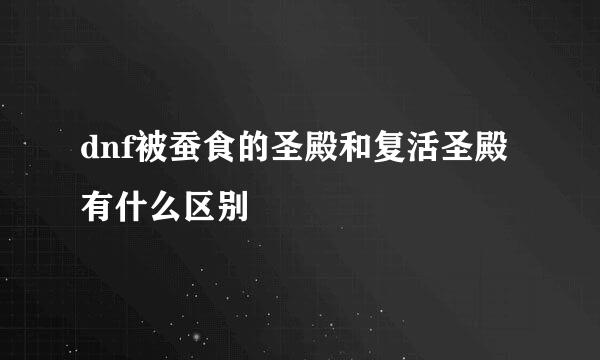 dnf被蚕食的圣殿和复活圣殿有什么区别