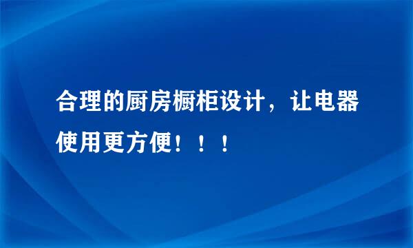 合理的厨房橱柜设计,让电器使用更方便!!!