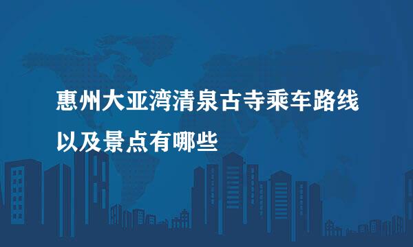 惠州大亚湾清泉古寺乘车路线以及景点有哪些