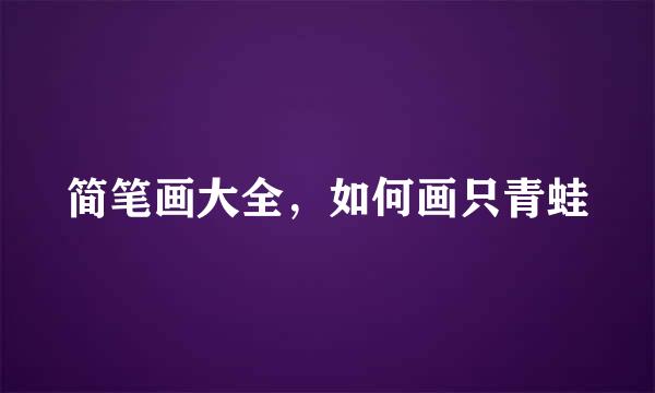 简笔画大全，如何画只青蛙