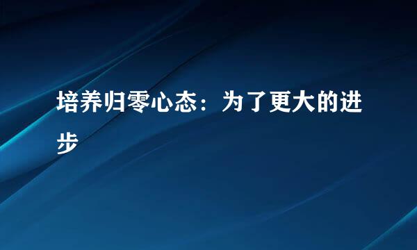 培养归零心态:为了更大的进步