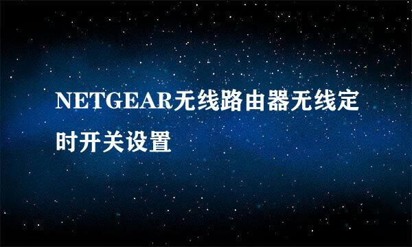 NETGEAR无线路由器无线定时开关设置