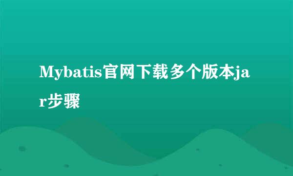 Mybatis官网下载多个版本jar步骤