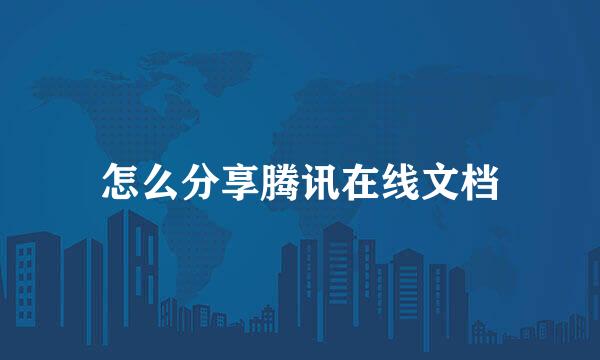 怎么分享腾讯在线文档