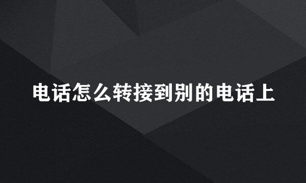 电话怎么转接到别的电话上