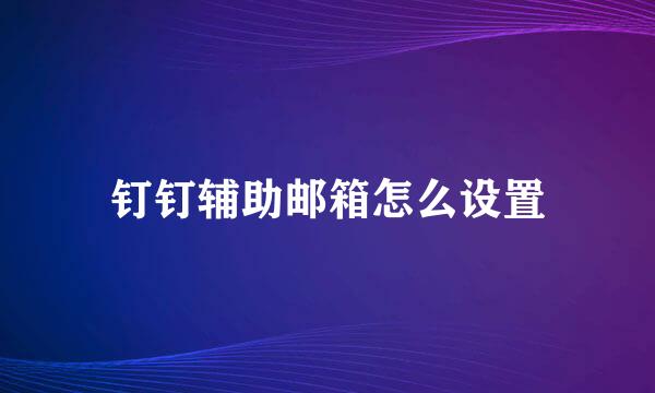 钉钉辅助邮箱怎么设置