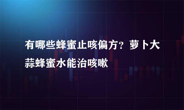 有哪些蜂蜜止咳偏方?萝卜大蒜蜂蜜水能治咳嗽
