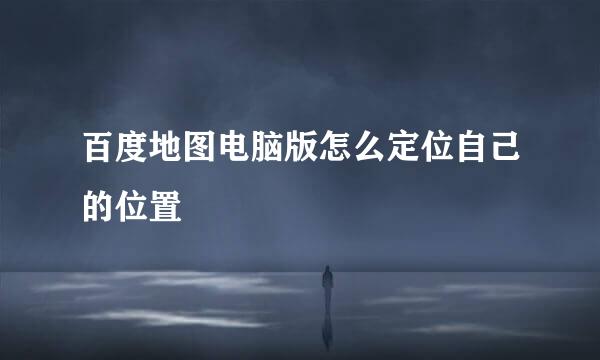 百度地图电脑版怎么定位自己的位置