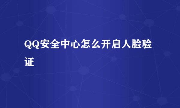 QQ安全中心怎么开启人脸验证