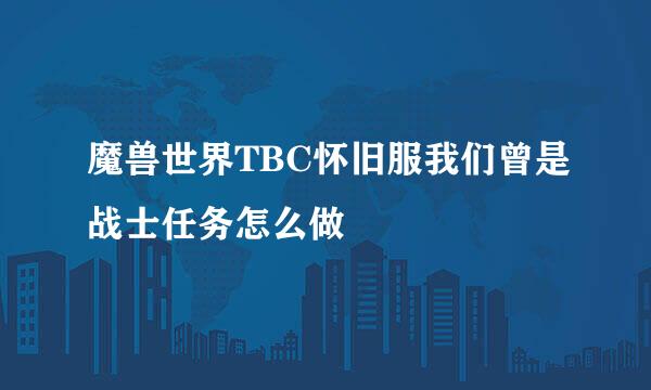 魔兽世界TBC怀旧服我们曾是战士任务怎么做