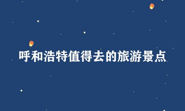 呼和浩特值得去的旅游景点