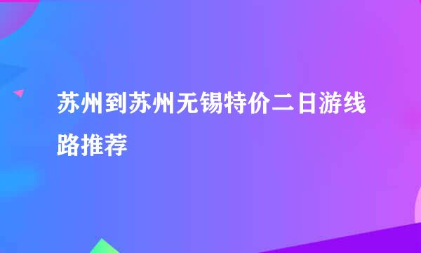 苏州到苏州无锡特价二日游线路推荐