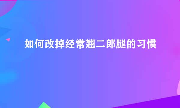 如何改掉经常翘二郎腿的习惯