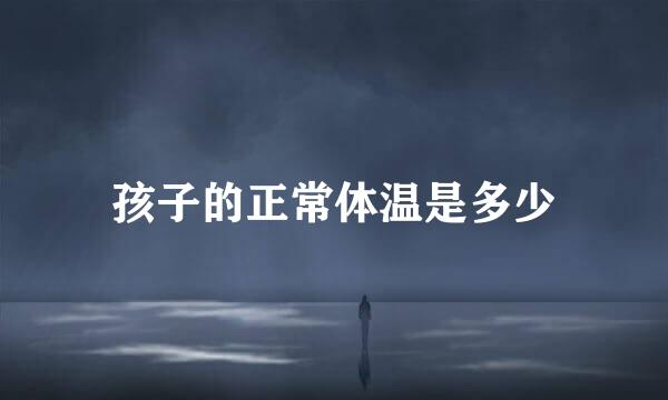 孩子的正常体温是多少