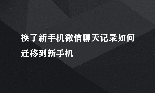 换了新手机微信聊天记录如何迁移到新手机