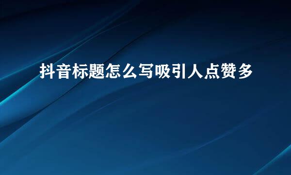 抖音标题怎么写吸引人点赞多