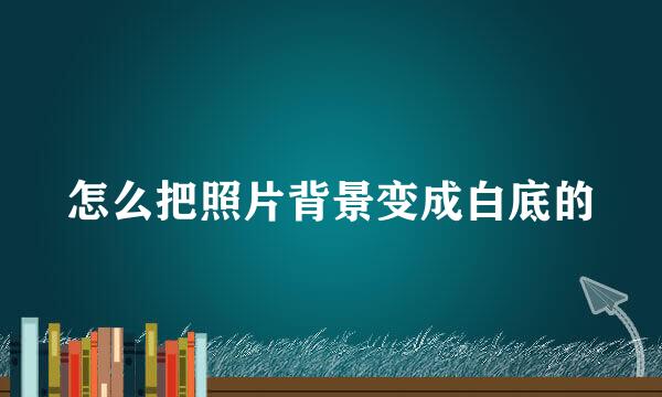 怎么把照片背景变成白底的