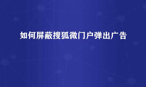 如何屏蔽搜狐微门户弹出广告