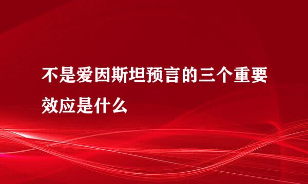 不是爱因斯坦预言的三个重要效应是什么