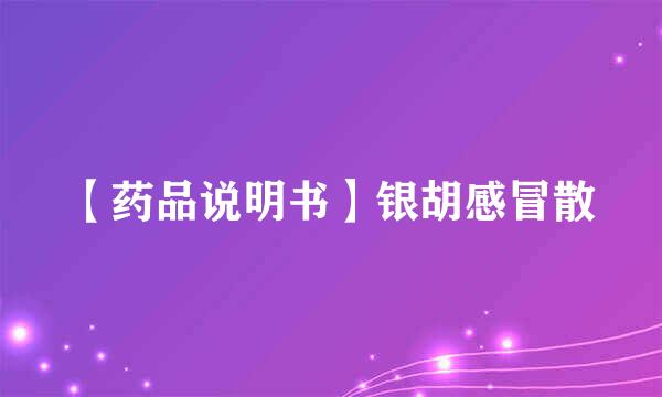 【药品说明书】银胡感冒散