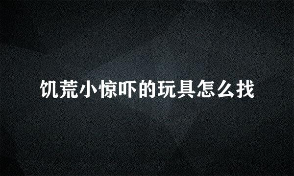 饥荒小惊吓的玩具怎么找