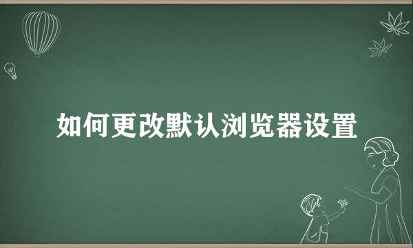 如何更改默认浏览器设置