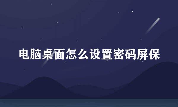 电脑桌面怎么设置密码屏保
