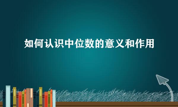 如何认识中位数的意义和作用