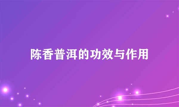 陈香普洱的功效与作用